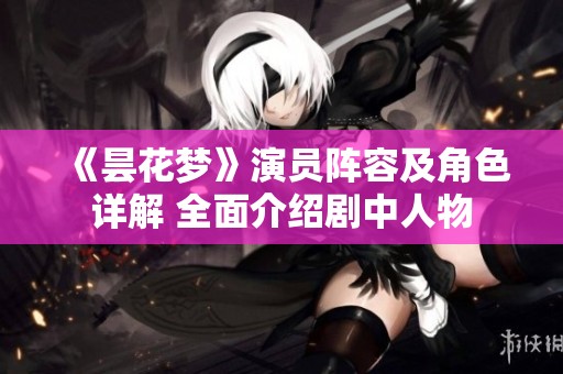 《昙花梦》演员阵容及角色详解 全面介绍剧中人物