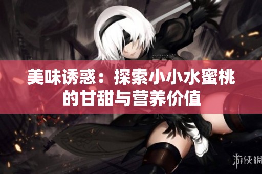 美味诱惑：探索小小水蜜桃的甘甜与营养价值