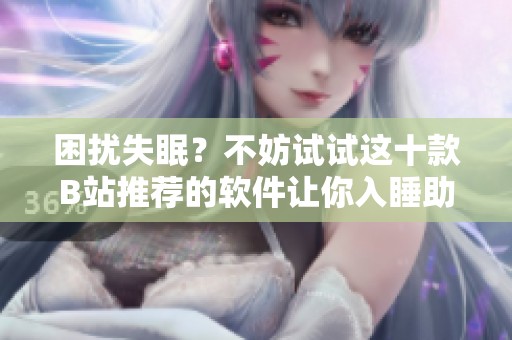 困扰失眠？不妨试试这十款B站推荐的软件让你入睡助力！