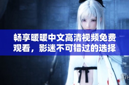 畅享暖暖中文高清视频免费观看，影迷不可错过的选择！