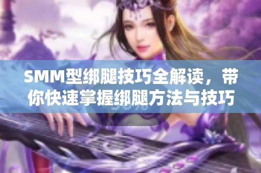 SMM型绑腿技巧全解读，带你快速掌握绑腿方法与技巧