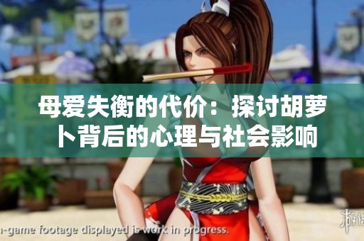 母爱失衡的代价：探讨胡萝卜背后的心理与社会影响
