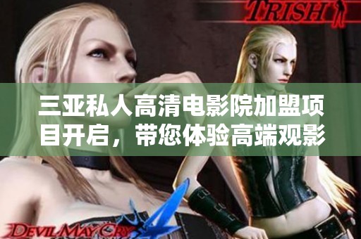 三亚私人高清电影院加盟项目开启，带您体验高端观影乐趣
