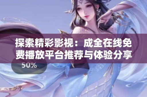 探索精彩影视：成全在线免费播放平台推荐与体验分享