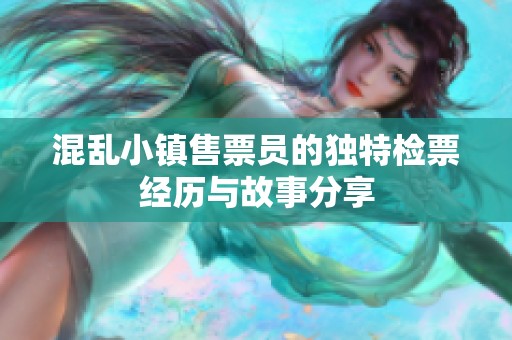 混乱小镇售票员的独特检票经历与故事分享