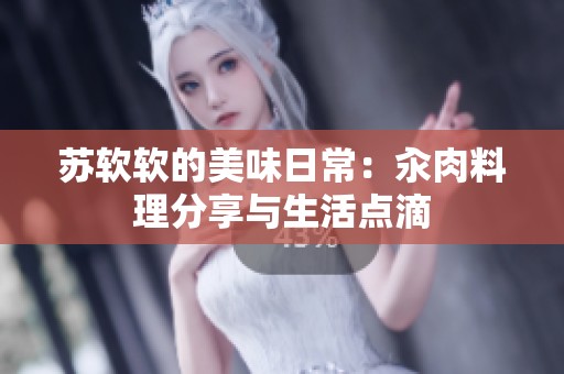 苏软软的美味日常：汆肉料理分享与生活点滴