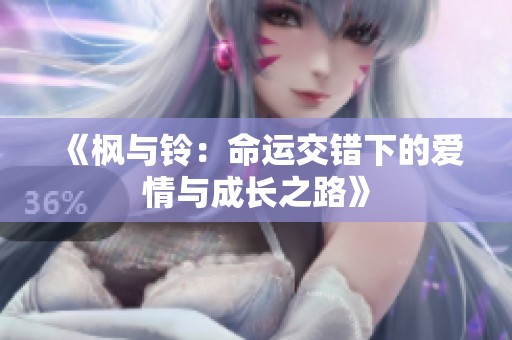 《枫与铃：命运交错下的爱情与成长之路》