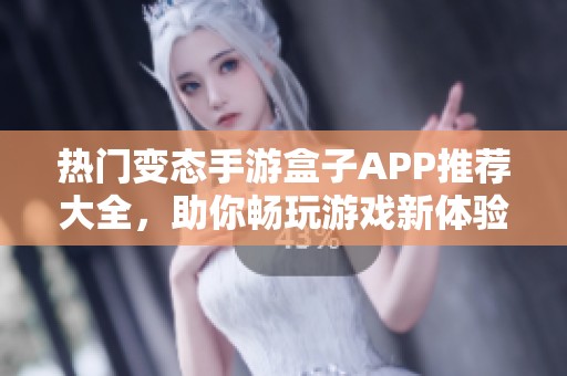 热门变态手游盒子APP推荐大全，助你畅玩游戏新体验
