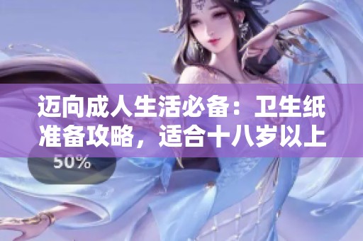 迈向成人生活必备：卫生纸准备攻略，适合十八岁以上人士