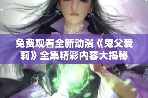 免费观看全新动漫《鬼父爱莉》全集精彩内容大揭秘