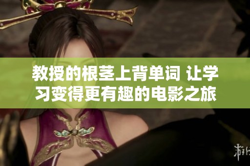 教授的根茎上背单词 让学习变得更有趣的电影之旅