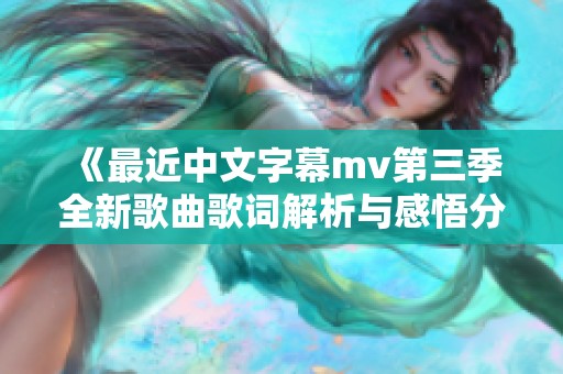 《最近中文字幕mv第三季全新歌曲歌词解析与感悟分享》