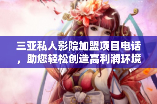 三亚私人影院加盟项目电话，助您轻松创造高利润环境