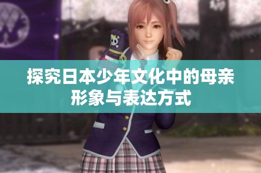 探究日本少年文化中的母亲形象与表达方式
