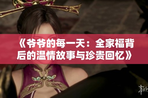 《爷爷的每一天：全家福背后的温情故事与珍贵回忆》