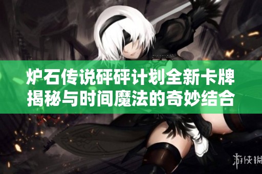 炉石传说砰砰计划全新卡牌揭秘与时间魔法的奇妙结合