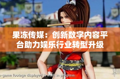 果冻传媒：创新数字内容平台助力娱乐行业转型升级