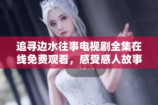 追寻边水往事电视剧全集在线免费观看，感受感人故事与情感交织