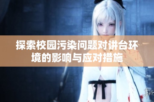 探索校园污染问题对讲台环境的影响与应对措施