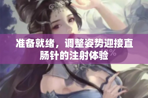 准备就绪，调整姿势迎接直肠针的注射体验