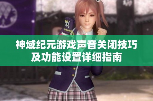 神域纪元游戏声音关闭技巧及功能设置详细指南