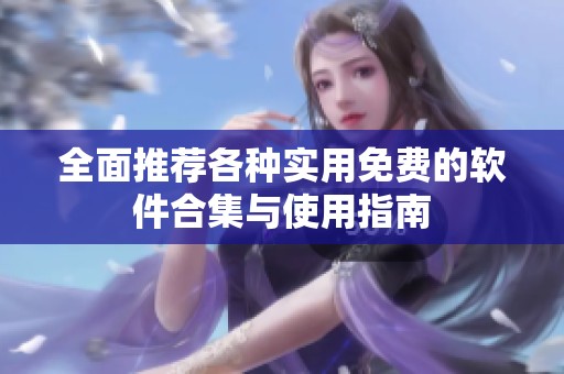 全面推荐各种实用免费的软件合集与使用指南