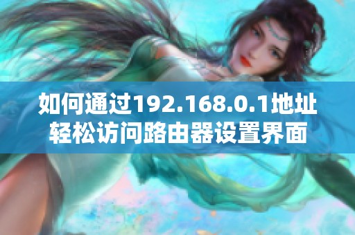 如何通过192.168.0.1地址轻松访问路由器设置界面