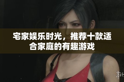 宅家娱乐时光，推荐十款适合家庭的有趣游戏