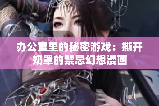 办公室里的秘密游戏：撕开奶罩的禁忌幻想漫画