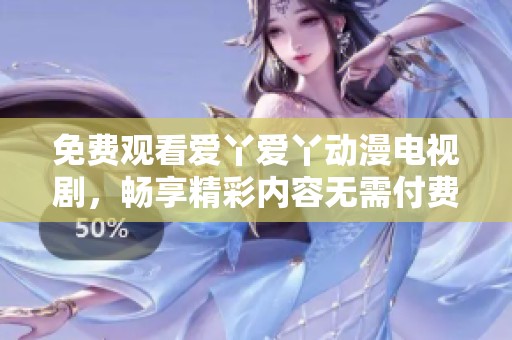 免费观看爱丫爱丫动漫电视剧，畅享精彩内容无需付费