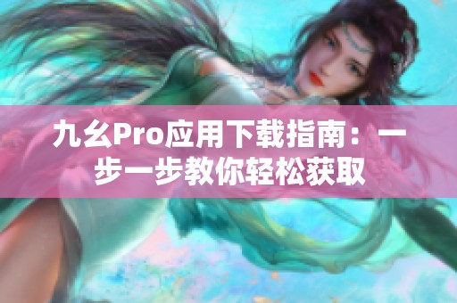 九幺Pro应用下载指南：一步一步教你轻松获取