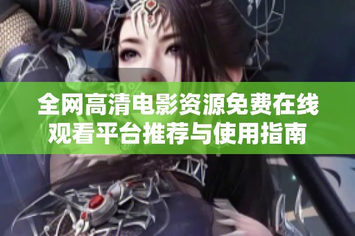 全网高清电影资源免费在线观看平台推荐与使用指南