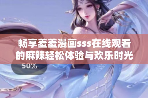 畅享羞羞漫画sss在线观看的麻辣轻松体验与欢乐时光