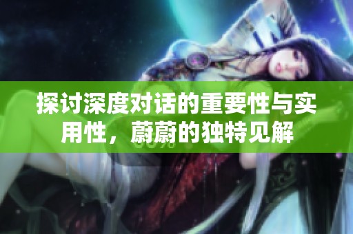 探讨深度对话的重要性与实用性，蔚蔚的独特见解
