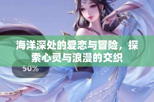 海洋深处的爱恋与冒险，探索心灵与浪漫的交织