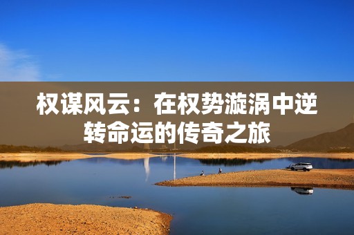 权谋风云：在权势漩涡中逆转命运的传奇之旅