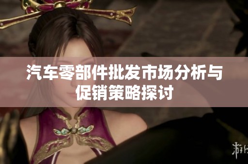 汽车零部件批发市场分析与促销策略探讨