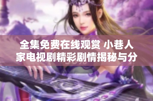 全集免费在线观赏 小巷人家电视剧精彩剧情揭秘与分析