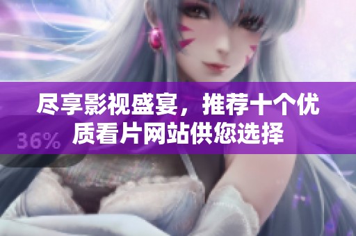 尽享影视盛宴，推荐十个优质看片网站供您选择