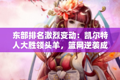 东部排名激烈变动：凯尔特人大胜领头羊，篮网逆袭成功