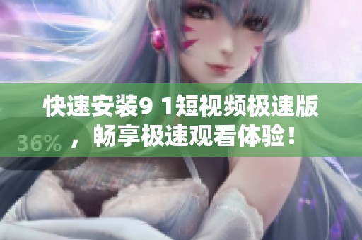 快速安装9 1短视频极速版，畅享极速观看体验！