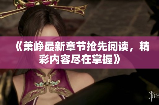 《萧峥最新章节抢先阅读，精彩内容尽在掌握》