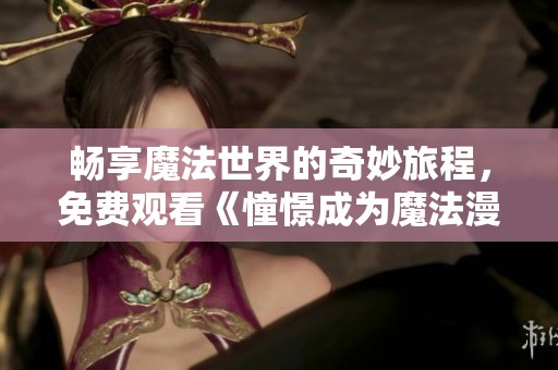 畅享魔法世界的奇妙旅程，免费观看《憧憬成为魔法漫画》全集