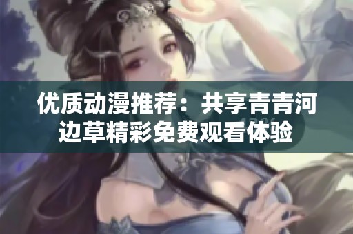 优质动漫推荐：共享青青河边草精彩免费观看体验