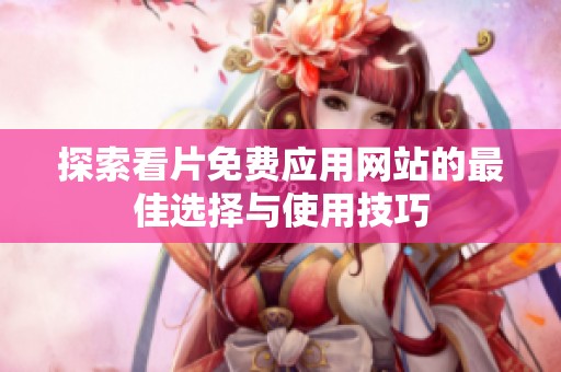 探索看片免费应用网站的最佳选择与使用技巧