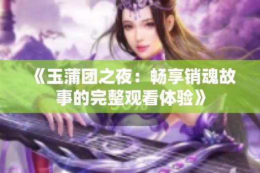 《玉蒲团之夜：畅享销魂故事的完整观看体验》