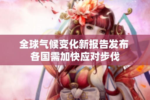 全球气候变化新报告发布 各国需加快应对步伐