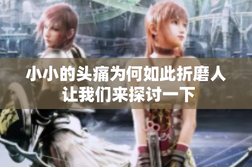 小小的头痛为何如此折磨人 让我们来探讨一下