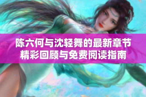 陈六何与沈轻舞的最新章节精彩回顾与免费阅读指南