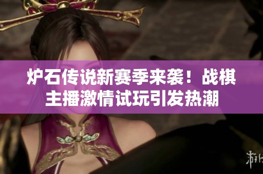 炉石传说新赛季来袭！战棋主播激情试玩引发热潮